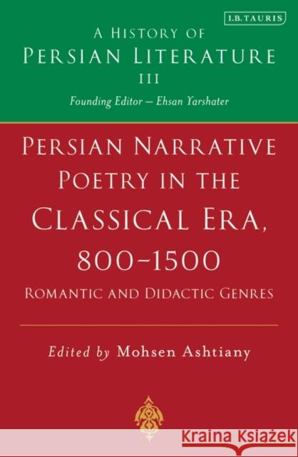 Persian Narrative Poetry in the Classical Era, 800-1500: Romantic and Didactic Genres: A History of Persian Literature, Vol III