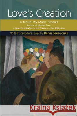 Love's Creation: A Novel by Marie Stopes, Author of Married Love: A New Contribution to the Solution of Sex Difficulties