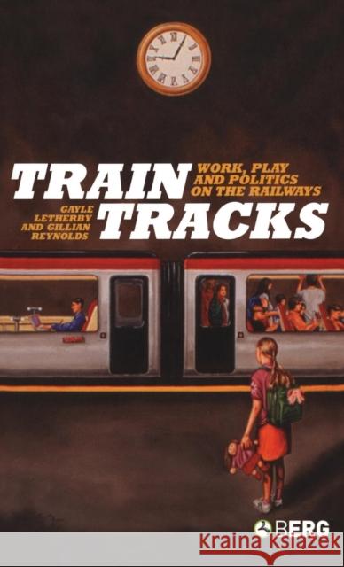 Train Tracks : Work, Play and Politics on the Railways