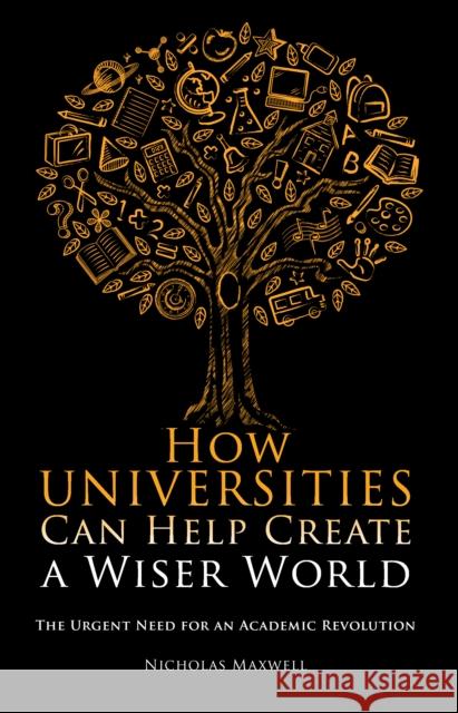 How Universities Can Help Create a Wiser World: The Urgent Need for an Academic Revolution