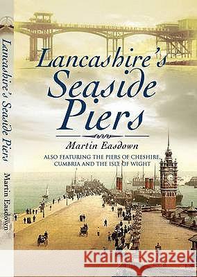 Lancashire's Seaside Piers : Also Featuring the Piers of the River Mersey, Cumbria and the Isle of Man