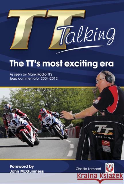 TT Talking: The TT's Most Exciting Era: As Seen by Manx Radio TT's Lead Commentator 2004-2012