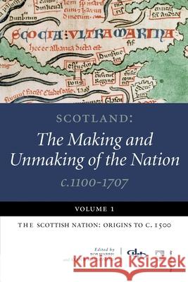 Scotland: The Making and Unmaking of the Nation, c. 1100-1707: Volume 1: Scottish Nation - Origins to c.1500