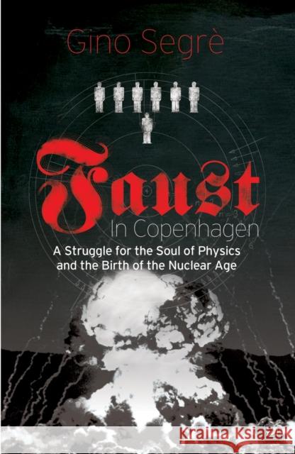 Faust In Copenhagen : A Struggle for the Soul of Physics and the Birth of the Nuclear Age