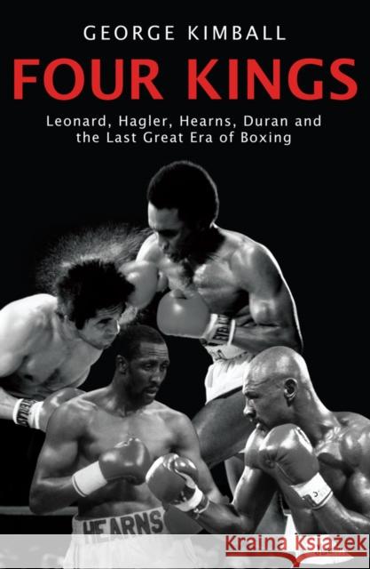 Four Kings: The intoxicating and captivating tale of four men who changed the face of boxing from award-winning sports writer George Kimball