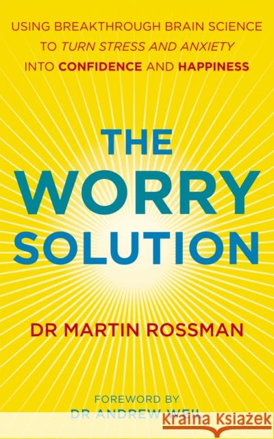 The Worry Solution : Using breakthrough brain science to turn stress and anxiety into confidence and happiness