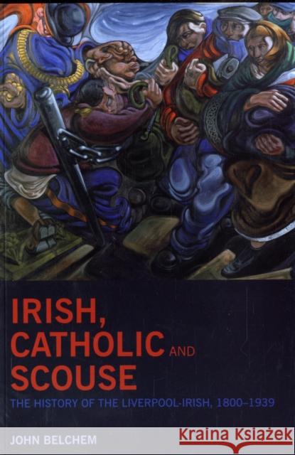 Irish, Catholic and Scouse: The History of the Liverpool-Irish, 1800-1940