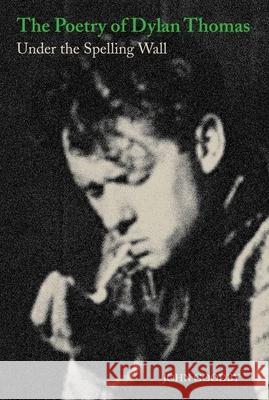 The Poetry of Dylan Thomas: Under the Spelling Wall