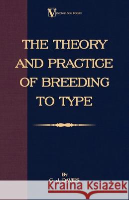 The Theory and Practice of Breeding to Type and Its Application to the Breeding of Dogs, Farm Animals, Cage Birds and Other Small Pets