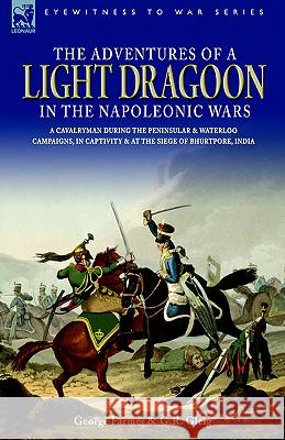 The Adventures of a Light Dragoon in the Napoleonic Wars - A Cavalryman During the Peninsular & Waterloo Campaigns, in Captivity & at the Siege of Bhu