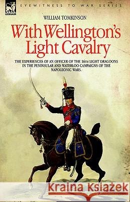 With Wellington's Light Cavalry - the experiences of an officer of the 16th Light Dragoons in the Peninsular and Waterloo campaigns of the Napoleonic