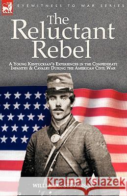 The Reluctant Rebel: A Young Kentuckian's Experiences in the Confederate Infantry and Cavalry During the American Civil War