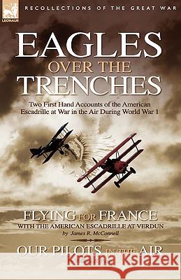 Eagles Over the Trenches: Two First Hand Accounts of the American Escadrille at War in the Air During World War 1-Flying For France: With the Am