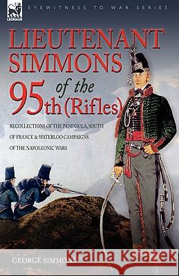 Lieutenant Simmons of the 95th (Rifles): Recollections of the Peninsula, South of France & Waterloo Campaigns of the Napoleonic Wars