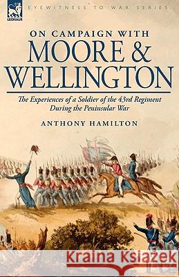 On Campaign with Moore and Wellington: The Experiences of a Soldier of the 43rd Regiment During the Peninsular War