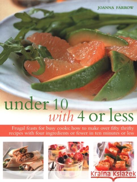 Under Ten with 4 or Less: Frugal feasts for busy cooks: how to make fifty thrifty recipes with four ingredients or fewer in ten minutes or less