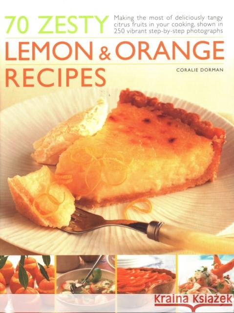 70 Zesty Lemon & Orange Recipes: Making the most of deliciously tangy citrus fruits in your cooking, shown in 250 vibrant step-by-step photographs