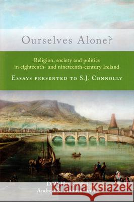 Ourselves Alone?: Religion, Society and Politics in Eighteenth- And Nineteenth-Century Ireland. Essays Presented to S.J. Connolly