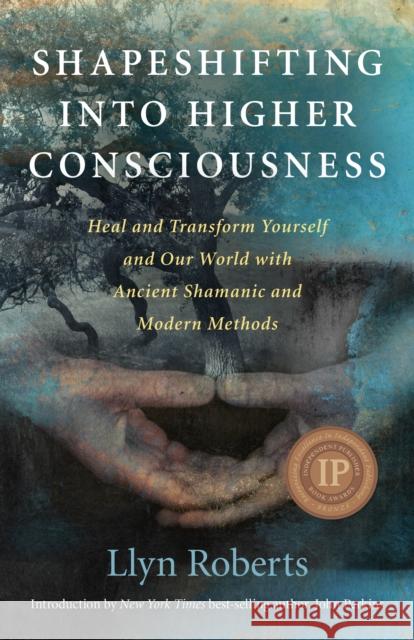 Shapeshifting into Higher Consciousness – Heal and Transform Yourself and Our World With Ancient Shamanic and Modern Methods