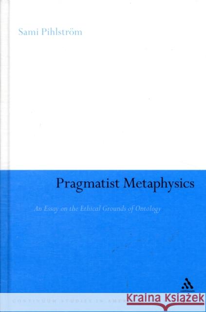 Pragmatist Metaphysics: An Essay on the Ethical Grounds of Ontology