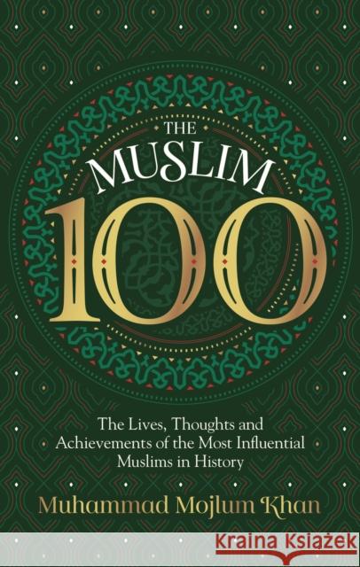 The Muslim 100: The Lives, Thoughts and Achievements of the Most Influential Muslims in History