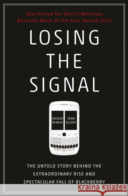 Losing the Signal: The Untold Story Behind the Extraordinary Rise and Spectacular Fall of BlackBerry