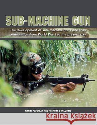 Sub-Machine Gun: The Development of Sub-Machine Guns and Their Ammunition from World War 1 to the Present Day