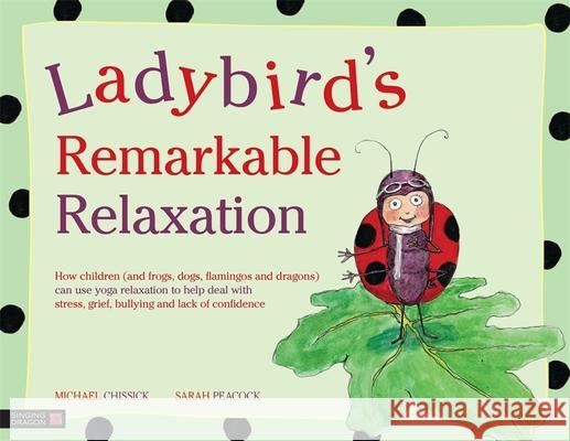 Ladybird's Remarkable Relaxation: How Children (and Frogs, Dogs, Flamingos and Dragons) Can Use Yoga Relaxation to Help Deal with Stress, Grief, Bully