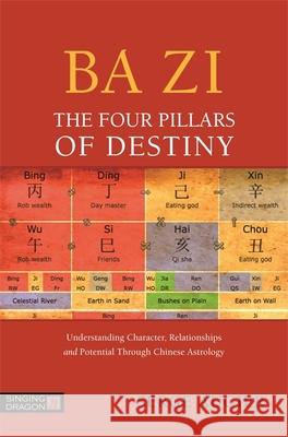 Ba Zi - The Four Pillars of Destiny: Understanding Character, Relationships and Potential Through Chinese Astrology