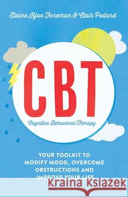 Cognitive Behavioural Therapy (CBT): Your Toolkit to Modify Mood, Overcome Obstructions and Improve Your Life