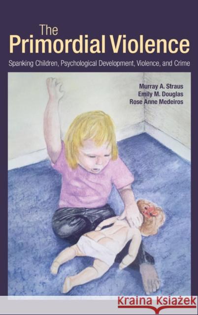 The Primordial Violence: Spanking Children, Psychological Development, Violence, and Crime