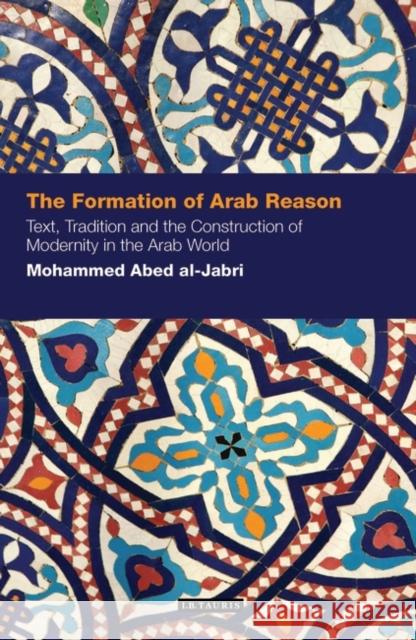 The Formation of Arab Reason: Text, Tradition and the Construction of Modernity in the Arab World