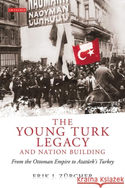 The Young Turk Legacy and Nation Building: From the Ottoman Empire to Atatürk's Turkey