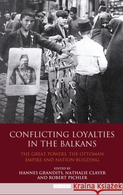 Conflicting Loyalties in the Balkans: The Great Powers, the Ottoman Empire and Nation-building