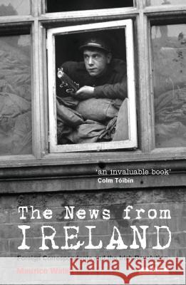 The News from Ireland : Foreign Correspondents and the Irish Revolution