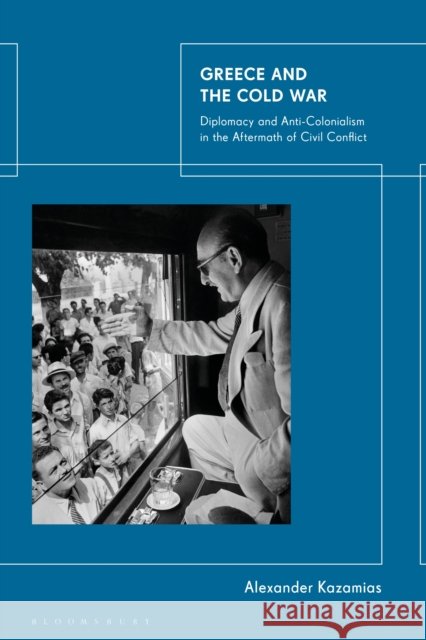 Greece and the Cold War: Diplomacy and Anti-Colonialism in the Aftermath of Civil Conflict