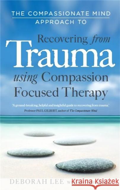 The Compassionate Mind Approach to Recovering from Trauma: Using Compassion Focused Therapy