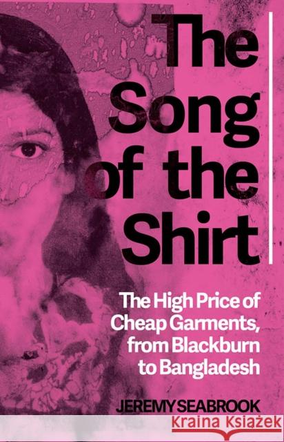 The Song of the Shirt: The High Price of Cheap Garments from Blackburn to Bangladesh