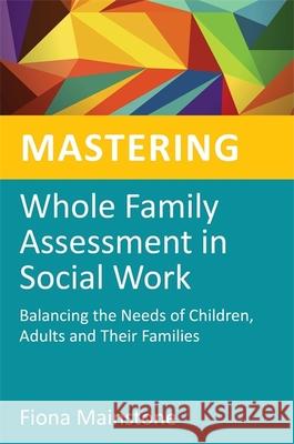 Mastering Whole Family Assessment in Social Work: Balancing the Needs of Children, Adults and Their Families