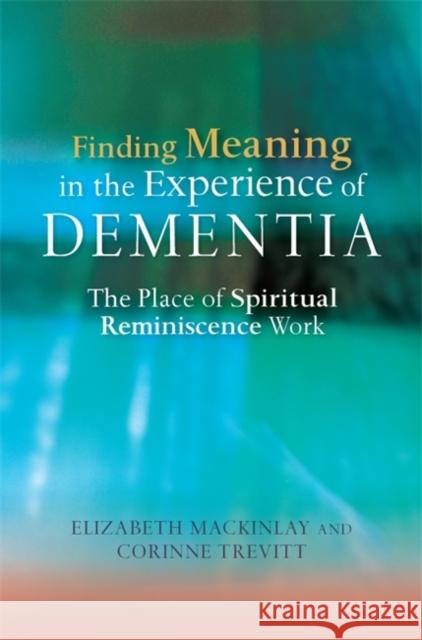 Finding Meaning in the Experience of Dementia: The Place of Spiritual Reminiscence Work