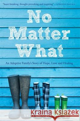 No Matter What: An Adoptive Family's Story of Hope, Love and Healing