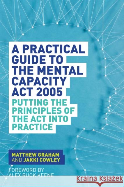A Practical Guide to the Mental Capacity ACT 2005: Putting the Principles of the ACT Into Practice