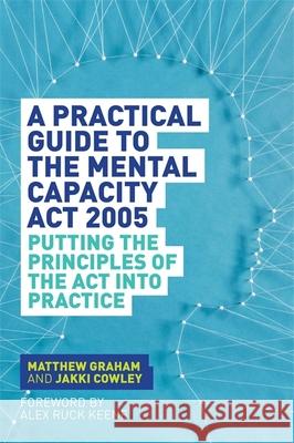 A Practical Guide to the Mental Capacity ACT 2005: Putting the Principles of the ACT Into Practice