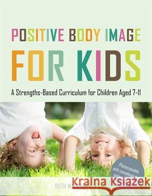 Positive Body Image for Kids: A Strengths-Based Curriculum for Children Aged 7-11