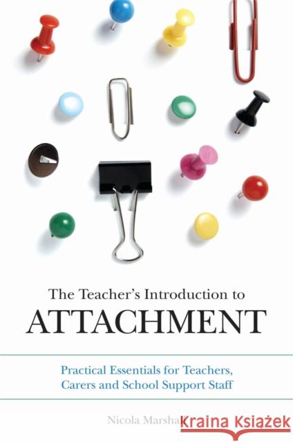 The Teacher's Introduction to Attachment: Practical Essentials for Teachers, Carers and School Support Staff