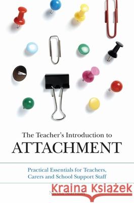 The Teacher's Introduction to Attachment: Practical Essentials for Teachers, Carers and School Support Staff