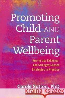 Promoting Child and Parent Wellbeing: How to Use Evidence- And Strengths-Based Strategies in Practice