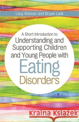 A Short Introduction to Understanding and Supporting Children and Young People with Eating Disorders