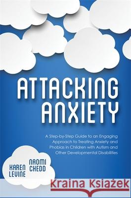 Attacking Anxiety: A Step-By-Step Guide to an Engaging Approach to Treating Anxiety and Phobias in Children with Autism and Other Develop