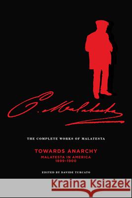 Complete Works Of Malatesta, Vol. Iv: Towards Anarchy: Malatesta in America, 1899-1900